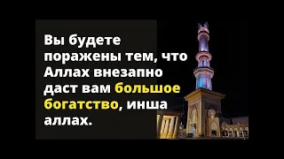 Вы будете поражены тем, что Аллах внезапно даст вам большое богатство, инша аллах.