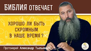 Хорошо ли быть скромным в наше время?  Библия отвечает.  Протоиерей Александр Тылькевич