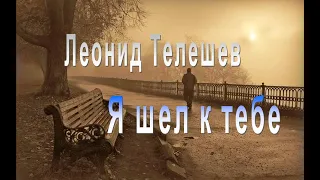 Леонид Телешев - Я шел к тебе