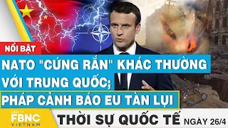 Thời sự Quốc tế 26/4 | NATO "cứng rắn" khác thường với Trung Quốc; Pháp cảnh báo EU tàn lụi | FBNC