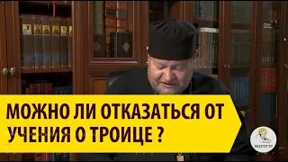 МОЖНО ЛИ ОТКАЗАТЬСЯ ОТ УЧЕНИЯ О ТРОИЦЕ? Священник Олег Стеняев