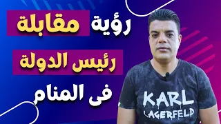 تفسير رؤية مقابلة رئيس الدولة في المنام