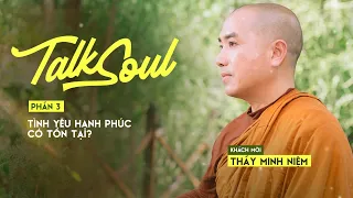 Thầy Minh Niệm (P.3) | Tình yêu hạnh phúc có tồn tại? | TALKSOUL #7