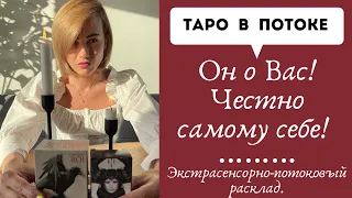 Он о Вас! Честно самому себе. Ваше лицо его глазами. Его чувства. Экстрасенсорно-потоковый расклад.