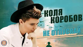 Коля Коробов - Не отпускай (Аудио 2019) | Русская музыка