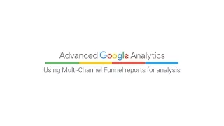 Using Multi-Channel Funnel reports for analysis (4:24)