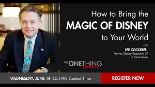 The ONE Thing Webinar: How to Bring the Magic of Disney to Your World w/Lee Cockerell (6/14/2017)