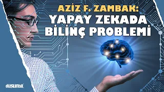 Aziz F. Zambak: Yapay Zekada Bilinç Problemi