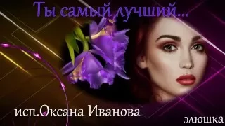 ТЫ САМЫЙ ЛУЧШИЙ! исп Оксана Иванова.