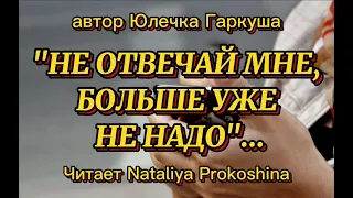 "НЕ ОТВЕЧАЙ МНЕ, БОЛЬШЕ УЖЕ НЕ НАДО"... автор Юлечка Гаркуша.Читает Nataliya Prokoshina