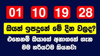 ඔයත් ඉපදුනේ මේ දින වලද? එහෙනම් ඔයාගේ අනාගතේ ගැන මම හරියටම කියනවා | Your Future Tells from Birth Day