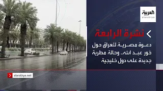 نشرة الرابعة | دعوة مصرية للعراق حول خور عبد الله.. وحالة مطرية جديدة على دول خليجية