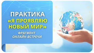 Практика «Я проявляю новый мир»