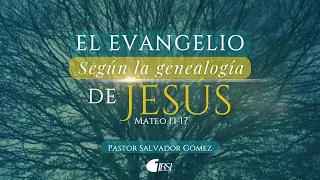 El evangelio según la genealogía de Jesús | Mateo 1:1-17 | Ps. Salvador Gómez Dickson