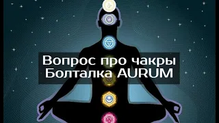 Вопрос про чакры, школа космоэнергетики AURUM