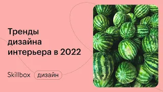 Тренды дизайна интерьера 2022. Интенсив по дизайну интерьера