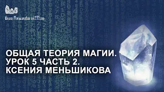 Общая теория магии. Урок 5 часть 2. Ксения Меньшикова