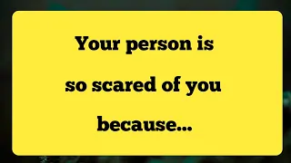 Your person is so scared of you because...