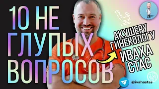 10 Неглупых вопросов акушеру-гинекологу | доктор Иваха Стас отвечает - Выпуск №2