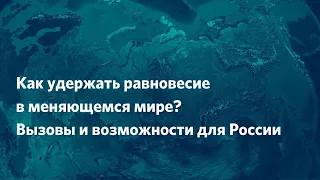 Как удержать равновесие в меняющемся мире? Вызовы и возможности для России