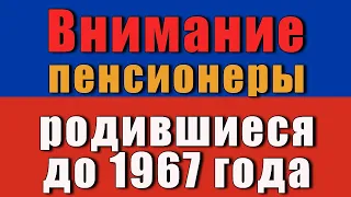 Внимание, пенсионеры родившиеся до 1967 года