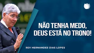 NÃO TENHA MEDO, DEUS ESTÁ NO TRONO! | Rev. Hernandes Dias Lopes | IPP