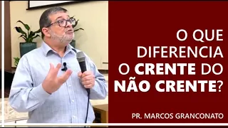 O que diferencia o crente do não crente? - Pr. Marcos Granconato