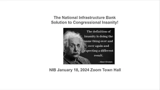 National Infrastructure Bank Solution to Congressional Insanity! NIB Zoom Town Hall, Jan 18, 2024