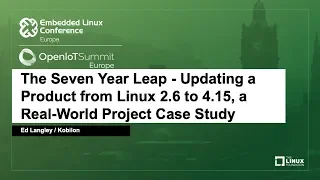 The Seven Year Leap - Updating a Product from Linux 2.6 to 4.15, a Real-World - Ed Langley, Kobilon