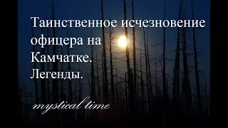 Таинственное исчезновение офицера на Камчатке. Легенды.