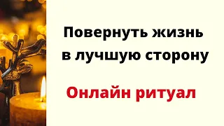 Повернуть жизнь в лучшую сторону. | Ритуал Онлайн