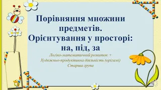 Заняття з математики+Орігамі "Порівняння  множини предметів. Орієнтація у просторі на,під,за" Старша