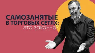 Самозанятые в торговых сетях: это законно?