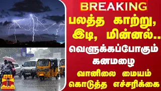 #BREAKING || பலத்த காற்று, இடி, மின்னல்.. வெளுக்கப்போகும் கனமழை - வானிலை மையம் கொடுத்த எச்சரிக்கை