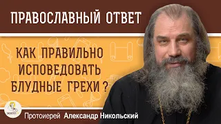 КАК ПРАВИЛЬНО ИСПОВЕДОВАТЬ БЛУДНЫЕ ГРЕХИ ?  Протоиерей Александр Никольский