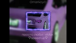 просто люби - xMax ♡speed up♡ / 0markoy0