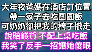 大年夜爸媽在酒店訂位置！帶一家子去吃團圓飯！可奶奶卻把我的椅子撤走！說賠錢貨 不配上桌吃飯！我笑了反手一招讓她傻眼！#為人處世 #幸福人生#為人處世#生活經驗#情感故事#以房养老#唯美频道 #婆媳故事