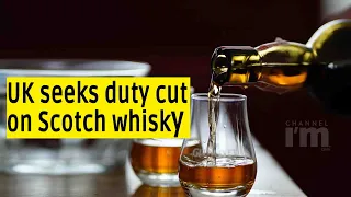 The UK seeks duty cut on Scotch whisky