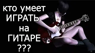 кто умеет ИГРАТЬ НА ГИТАРЕ ??? и как это определить?