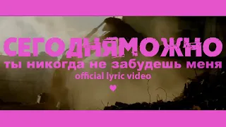 СЕГОДНЯМОЖНО — Ты никогда не забудешь меня (Official Lyric Video)