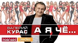 А Я ЧЁ...✬ ДУШЕВНЫЙ СУПЕР ХИТ ВАЛЕРИЙ КУРАС ✬ ВАЛЕРИЙ КУРАС ✬