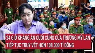 Điểm nóng: 24 giờ kháng cáo cuối cùng của Trương Mỹ Lan, tiếp tục truy vết hơn 108.000 tỉ đồng