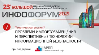 Тематическая сессия 7.Проблемы импортозамещения и перспективные технологии ИБ