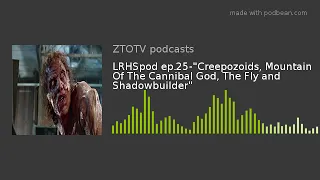 LRHSpod ep.25-"Creepozoids, Mountain Of The Cannibal God, The Fly and Shadowbuilder"