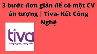 3 bước đơn giản để có một CV ấn tượng | Tiva- Kết Công Nghệ