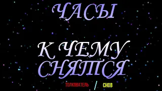 ТОЛКОВАТЕЛЬ СНОВ ~ ЧАСЫ ВО СНЕ, К ЧЕМУ СНЯТСЯ.