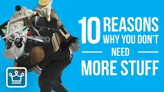 10 REASONS Why You Don’t Actually NEED More STUFF