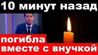 10 минут назад / погибла вместе с внучкой /заслуженная артистка России