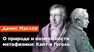 Денис Маслов — О природе и возможности метафизики: Кант и Гегель