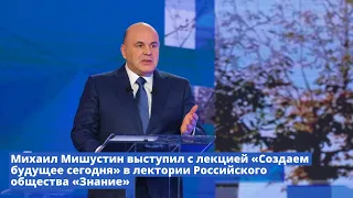 Михаил Мишустин выступил в лектории Российского общества «Знание»